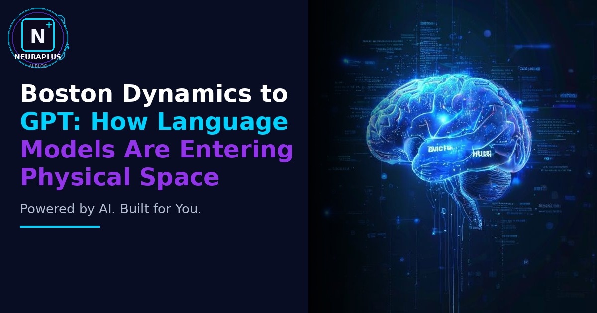 Boston Dynamics to GPT: How Language Models Are Entering Physical Space