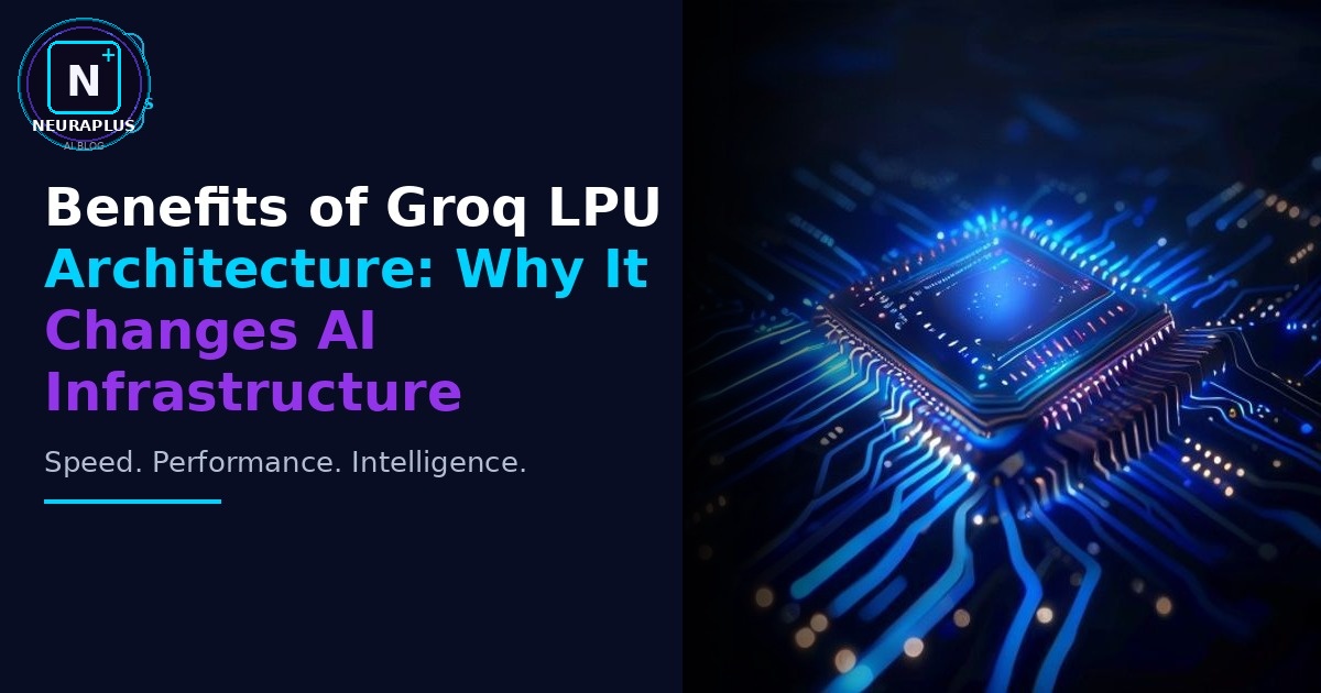 Benefits of Groq LPU Architecture: Why It Changes AI Infrastructure