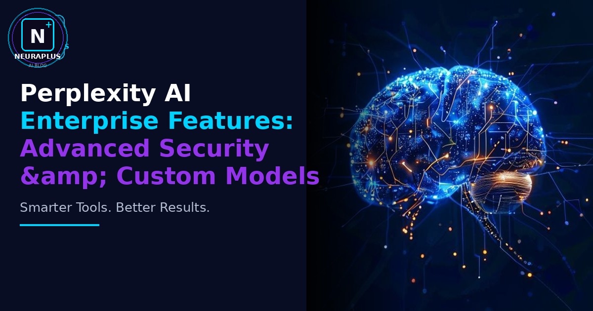Perplexity AI Enterprise Features: Advanced Security & Custom Models