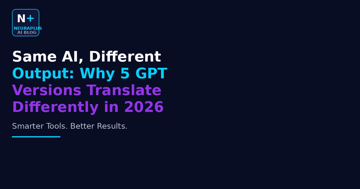 Same AI, Different Output: Why 5 GPT Versions Translate Differently in 2026